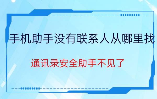 手机助手没有联系人从哪里找 通讯录安全助手不见了？